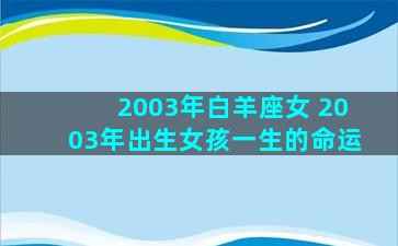 2003年白羊座女 2003年出生女孩一生的命运